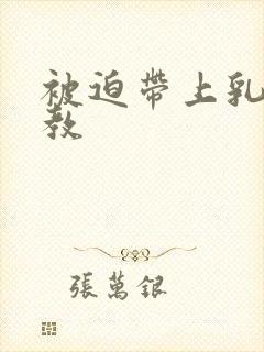 被迫带上乳夹调教