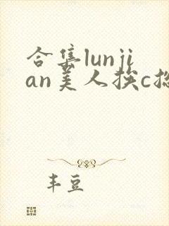 合集lunjian美人挨c总受双性