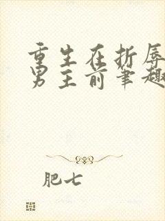 重生在折辱清冷男主前笔趣阁