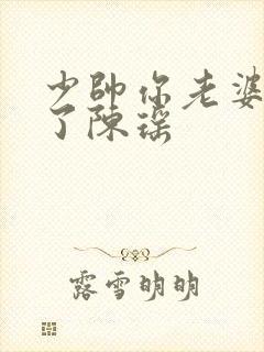 少帅你老婆又跑了陈瑶