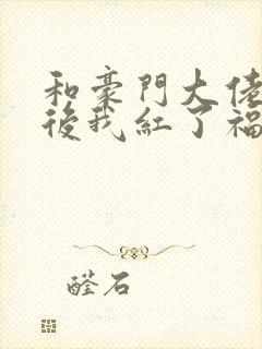 和豪门大佬网恋后我红了福利番外封面