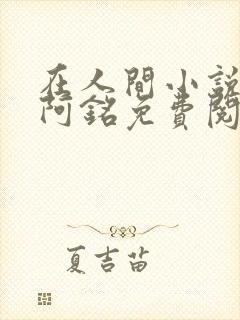 在人间小说采薇阿铭免费阅读全文