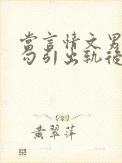 当言情文男主被勾引出轨后h