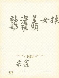 动漫美女揉胸吃奶视频