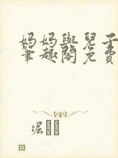 妈妈与儿子小说笔趣阁免费阅读