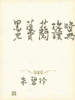 黑莲花攻略手册免费阅读无弹窗