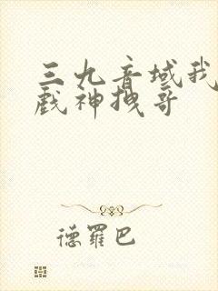 三九音域我不是戏神拽哥