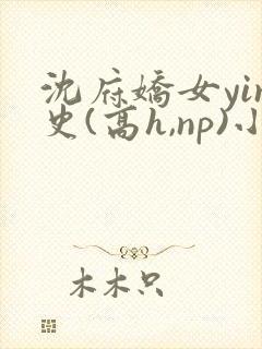 沈府娇女yin史(高h,np)小说