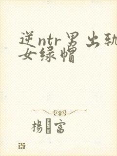 逆ntr男出轨女绿帽
