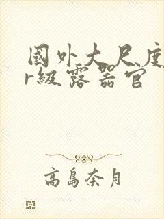 国外大尺度电影r级露器官