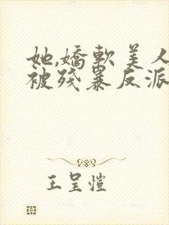 她,娇软美人,被残暴反派爆宠了