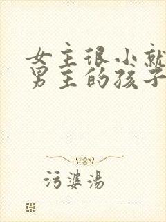 女主很小就生了男主的孩子小说