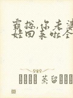 霸总,你老婆带娃回来啦全文免费阅读