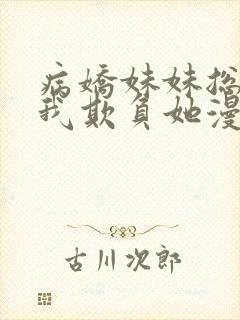 病娇妹妹总想让我欺负她漫画免费