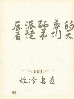 反派师尊的我带着徒弟们天下无敌小说