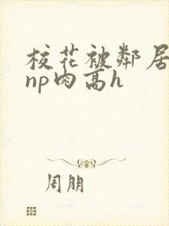 校花被邻居强迫np肉高h