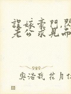 误嫁豪门,闪婚老公求见面新章节