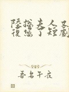 陆总夫人又来报复您了短剧全集免费观看