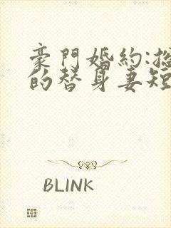 豪门婚约:总裁的替身妻短剧