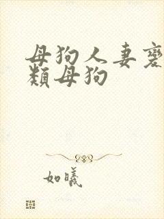 母狗人妻变态另类母狗