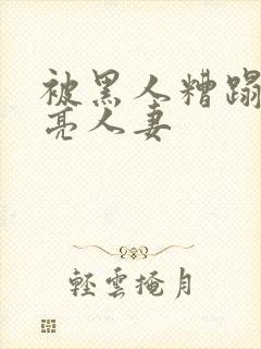 被黑人糟蹋的漂亮人妻