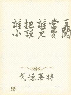 谁把谁当真全文小说免费阅读未删减