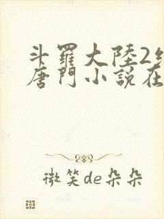 斗罗大陆2绝世唐门小说在线阅读全文免费