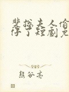 裴总夫人偷偷生仔了短剧免费观看