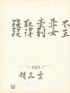 强取豪夺不择手段得到女主封面