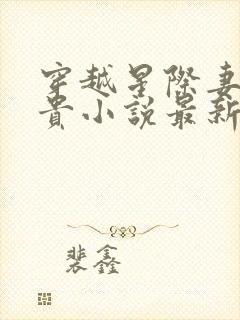 穿越星际妻荣夫贵小说最新章节阅读封面