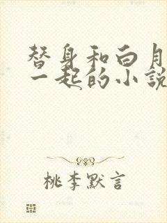 替身和白月光在一起的小说