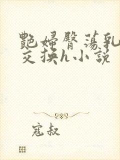 艳妇臀荡乳欲伦交换h小说