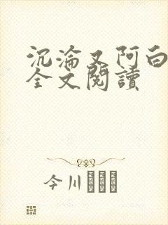 沉沦又阿白小说全文阅读