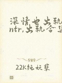 深情也出轨(逆ntr,出轨合集)