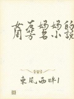 女友妈妈的闺蜜周芳名小说全文阅读