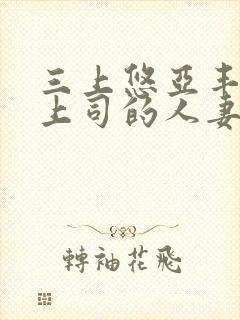 三上悠亚丰满的上司的人妻