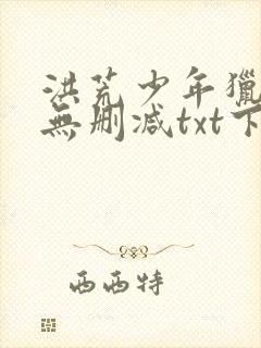 洪荒少年猎艳录无删减txt下载