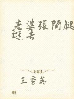 老婆张开腿让我进去