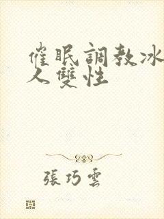 催眠调教冰山美人双性