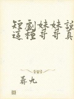 短剧妹妹说有我这种哥哥真不幸免费