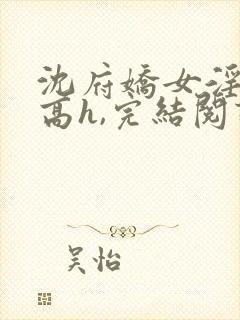 沈府娇女淫史(高h,完结阅读