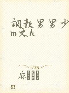 调教男男少年sm文h