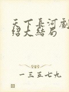 天下长河剧情介绍大结局