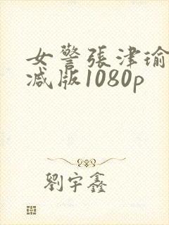 女警张津瑜无删减版1080p