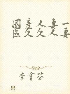 国产人妻一区二区久久人妻