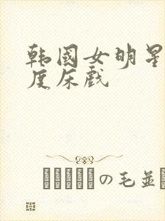 韩国女明星大尺度床戏