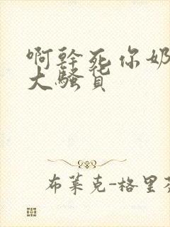 啊干死你奶子真大骚货