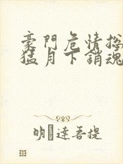 豪门危情总裁凶猛月下销魂小说