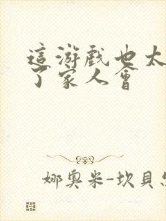 这游戏也太真实了家人会