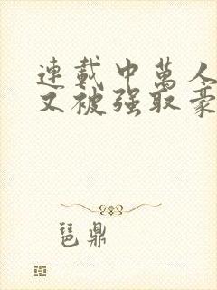 连载中万人迷她又被强取豪夺了